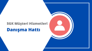 SGK Müşteri Hizmetleri Telefon Numarası ve Danışma Hattı